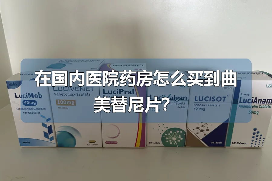 在国内医院药房怎么买到曲美替尼片?