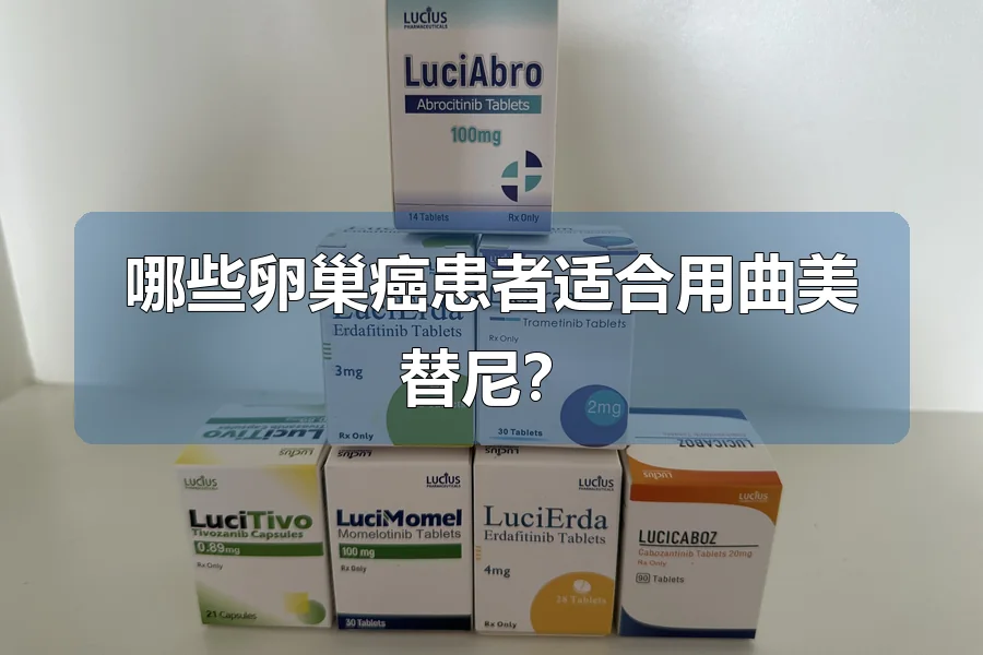 哪些卵巢癌患者适合用曲美替尼?